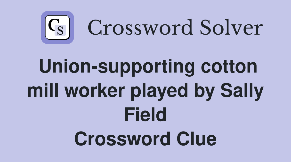 Union-supporting cotton mill worker played by Sally Field Crossword Clue