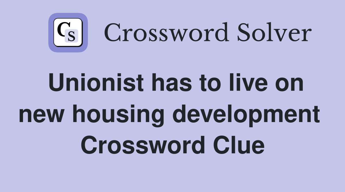 Unionist has to live on new housing development  Crossword Clue