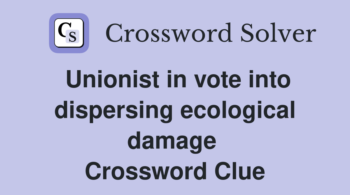 Unionist in vote into dispersing ecological damage  Crossword Clue