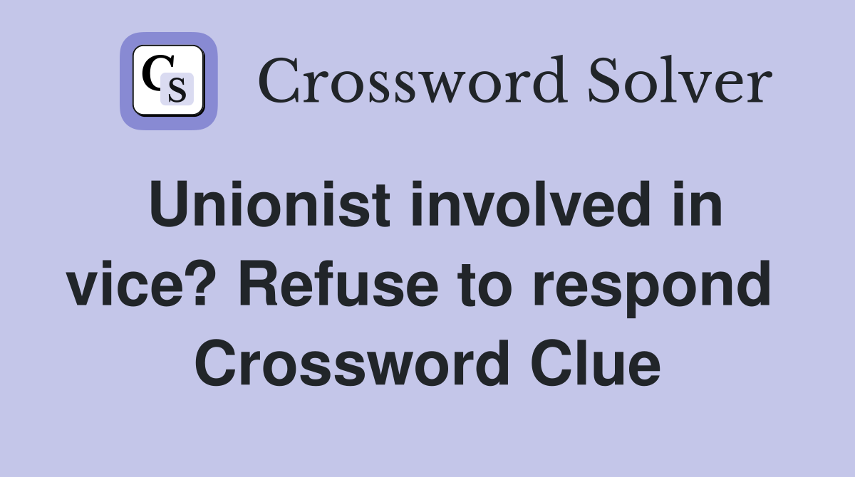 Unionist involved in vice? Refuse to respond  Crossword Clue