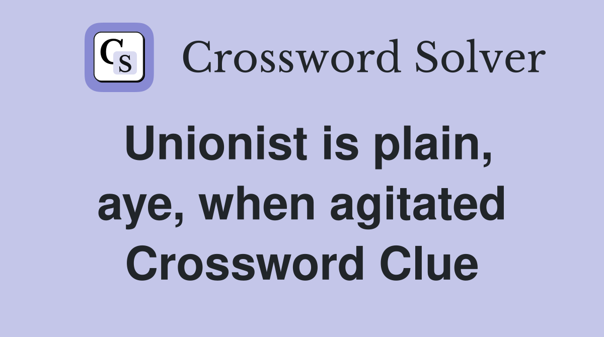 Unionist is plain, aye, when agitated Crossword Clue