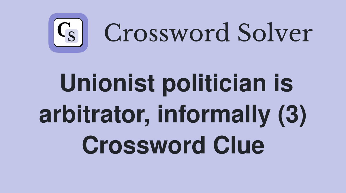 Unionist politician is arbitrator, informally (3) Crossword Clue