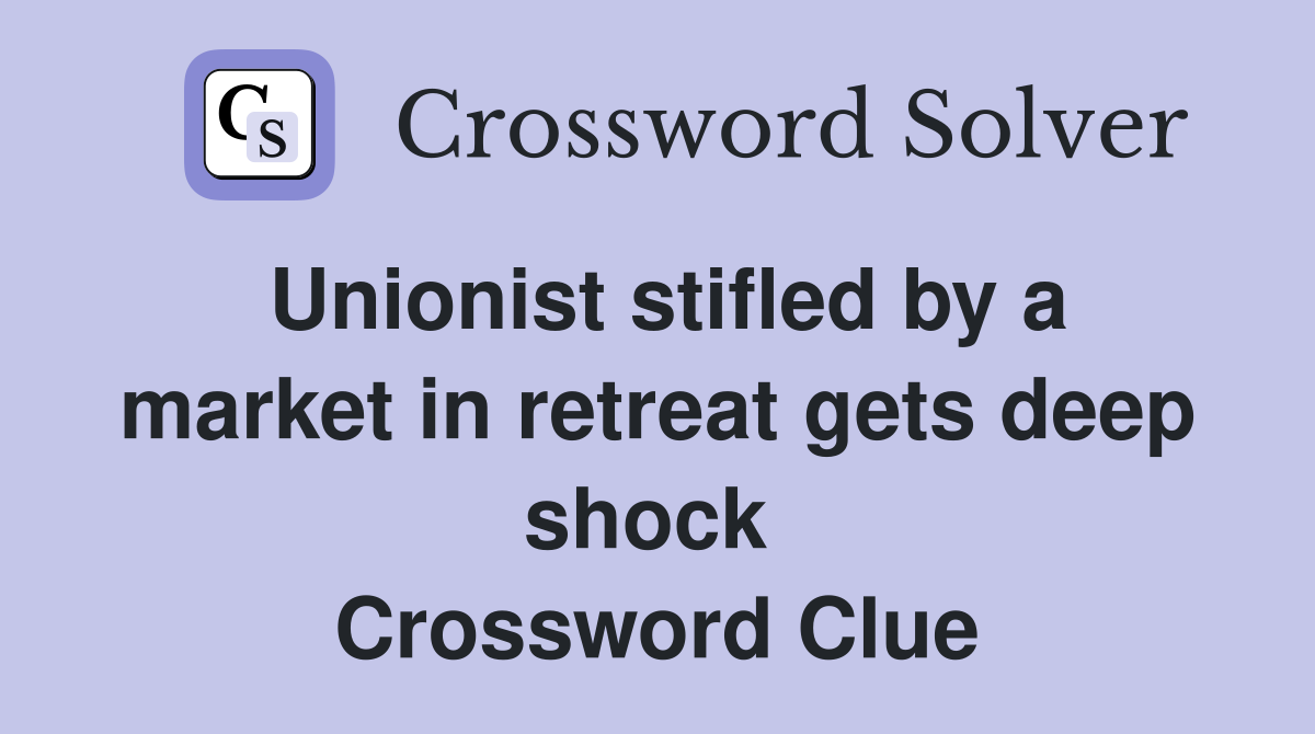 Unionist stifled by a market in retreat gets deep shock  Crossword Clue