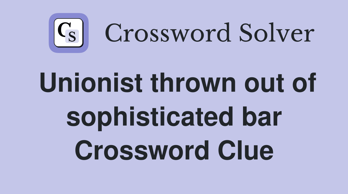 Unionist thrown out of sophisticated bar Crossword Clue
