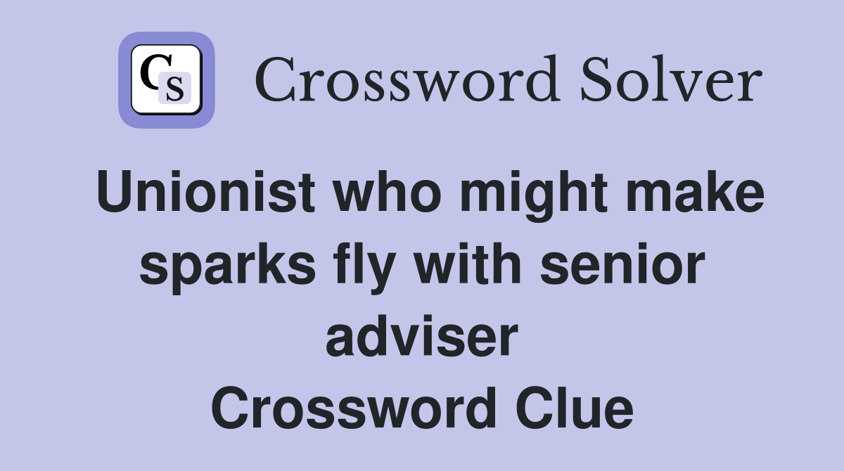 Unionist who might make sparks fly with senior adviser Crossword Clue