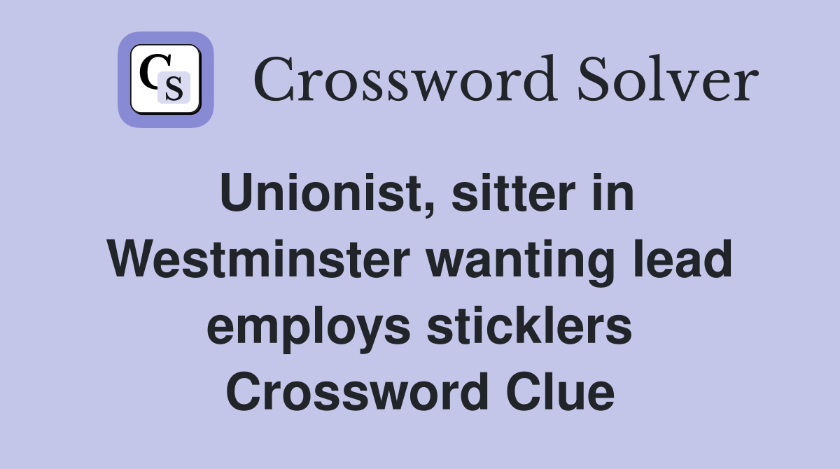 Unionist, sitter in Westminster wanting lead employs sticklers Crossword Clue