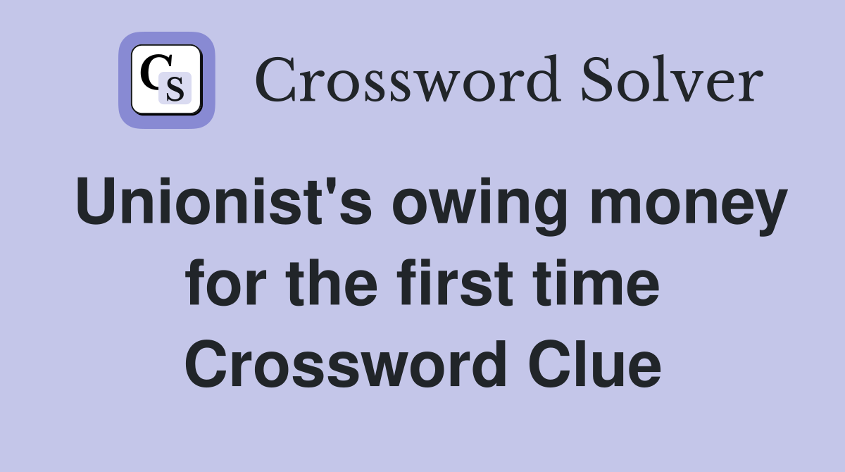 Unionist's owing money for the first time Crossword Clue