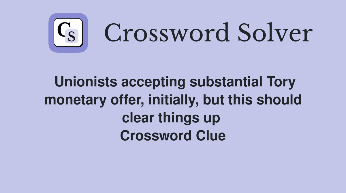 Unionists accepting substantial Tory monetary offer, initially, but this should clear things up  Crossword Clue