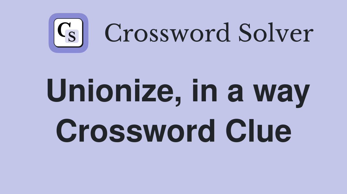 Unionize, in a way Crossword Clue