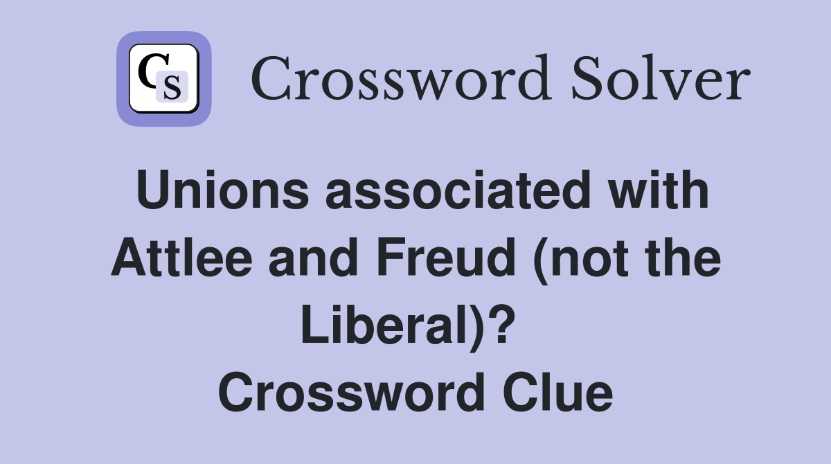 Unions associated with Attlee and Freud (not the Liberal)?  Crossword Clue