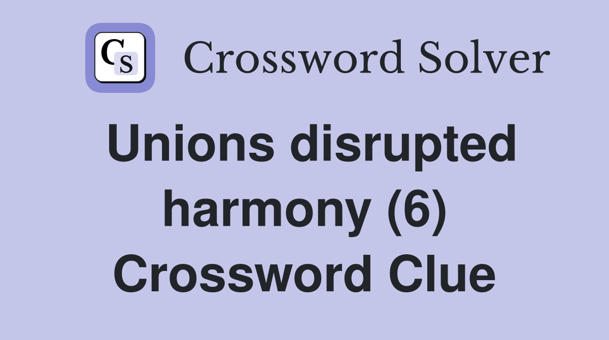 Unions disrupted harmony (6) Crossword Clue