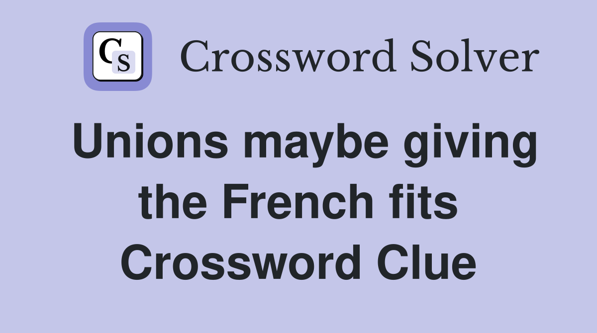 Unions maybe giving the French fits Crossword Clue