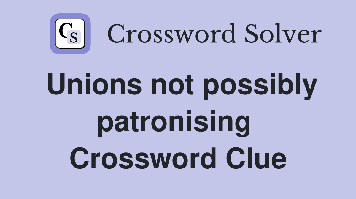 Unions not possibly patronising  Crossword Clue