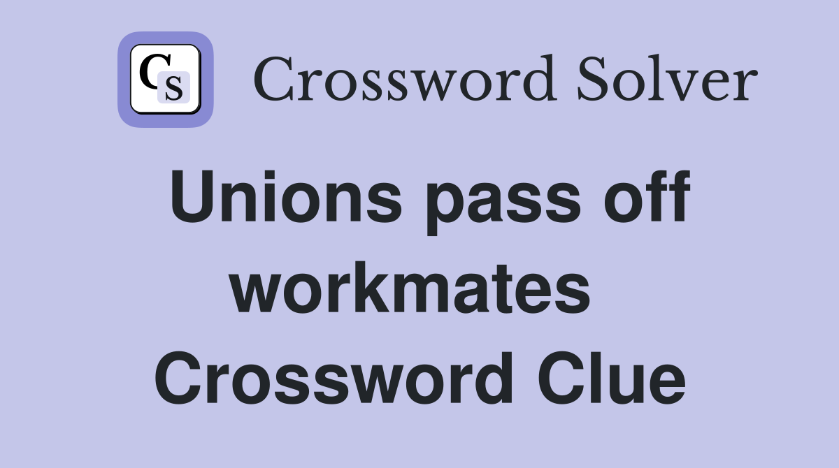 Unions pass off workmates  Crossword Clue