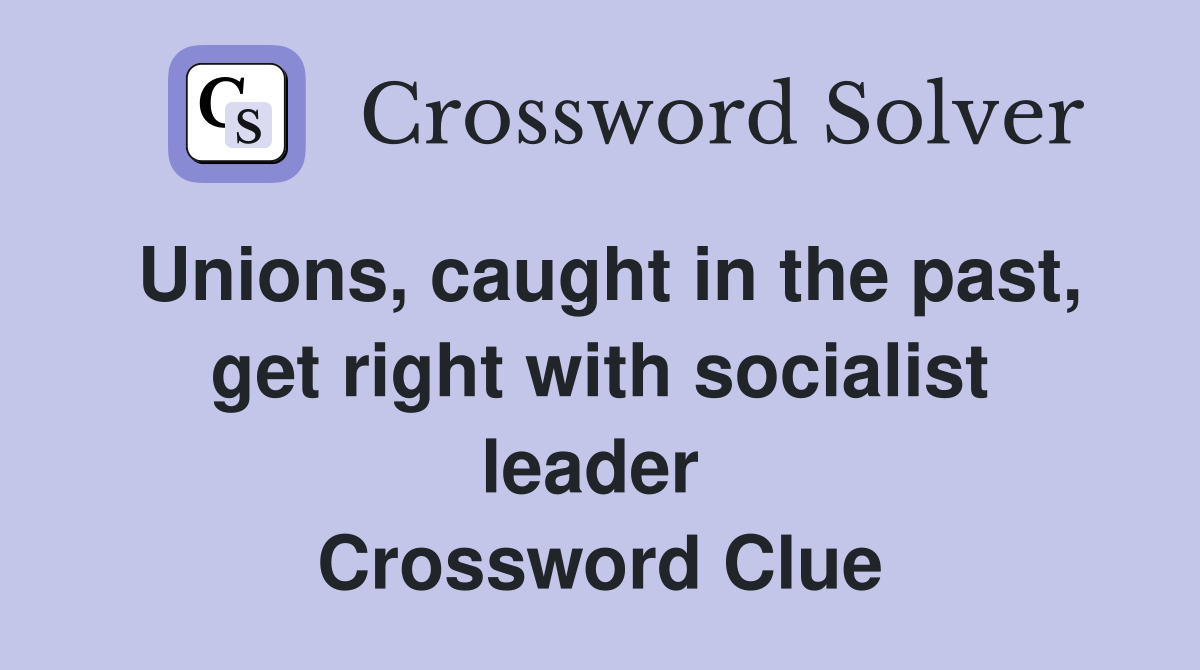 Unions, caught in the past, get right with socialist leader  Crossword Clue