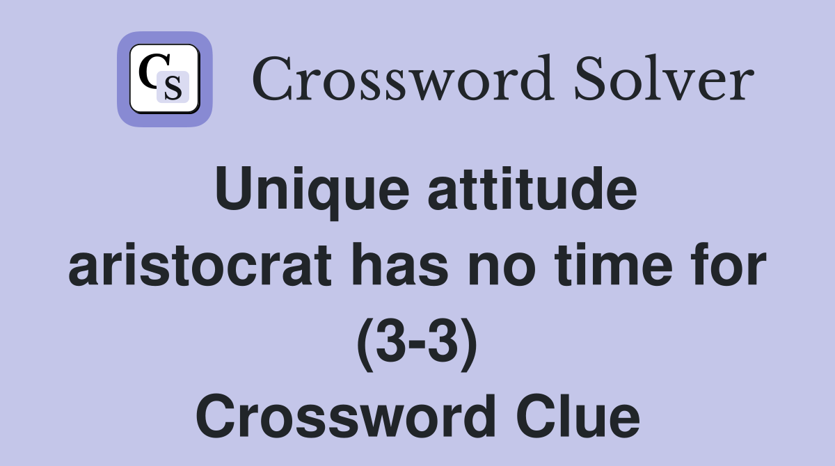 Unique attitude aristocrat has no time for (3-3) Crossword Clue