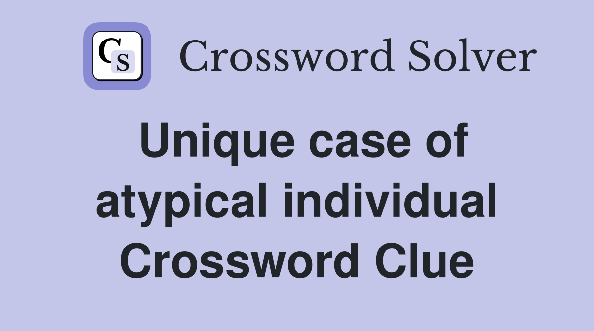 Unique case of atypical individual Crossword Clue