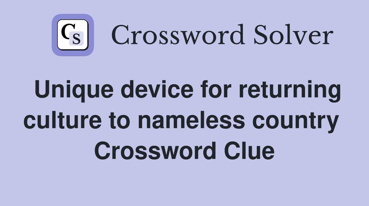 Unique device for returning culture to nameless country  Crossword Clue
