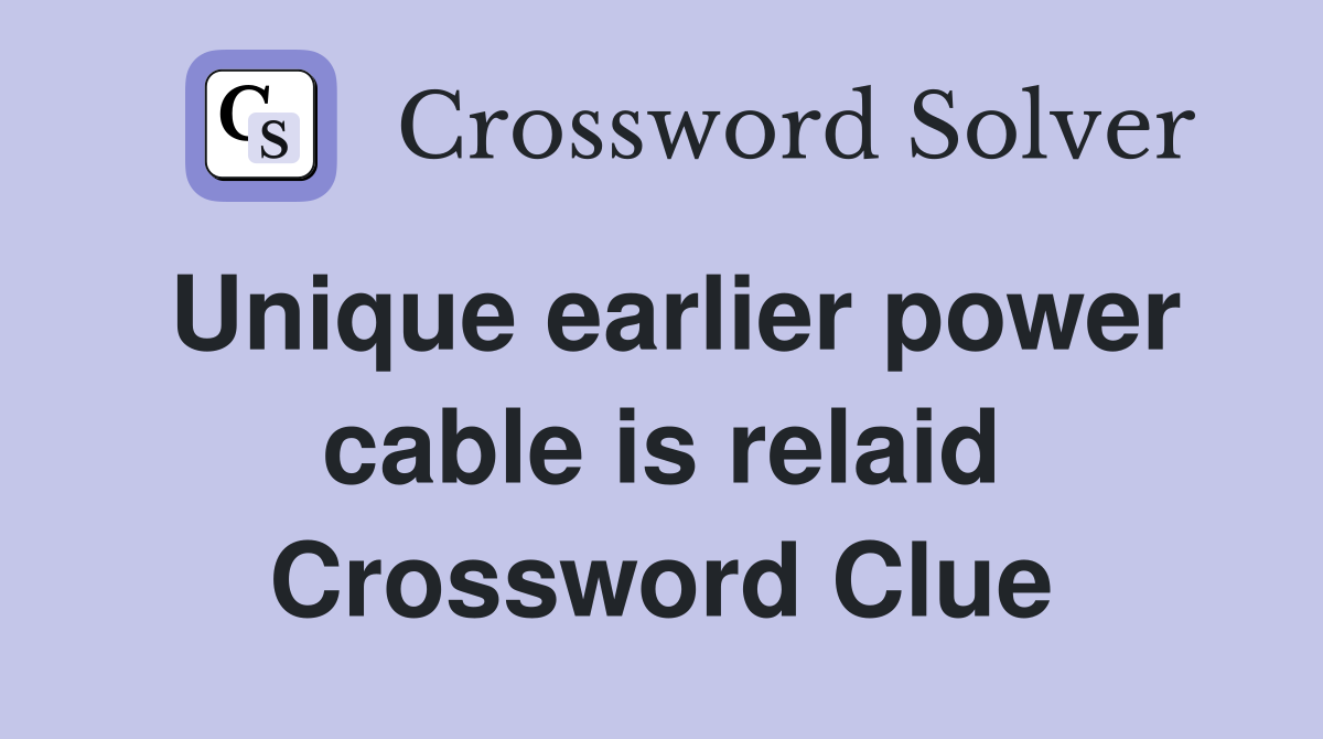 Unique earlier power cable is relaid Crossword Clue