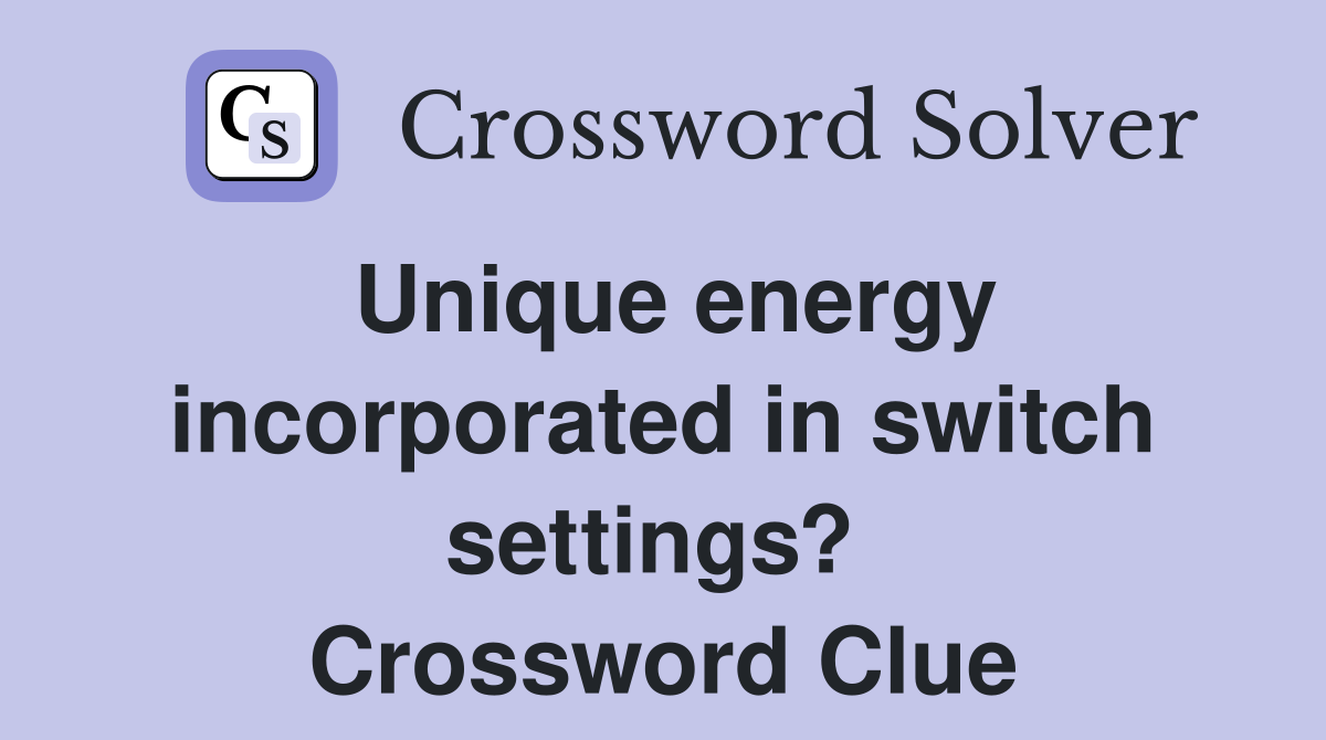 Unique energy incorporated in switch settings?  Crossword Clue