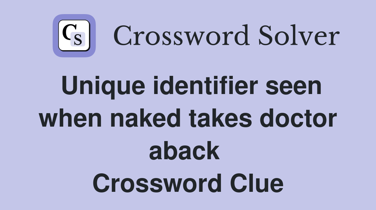Unique identifier seen when naked takes doctor aback  Crossword Clue