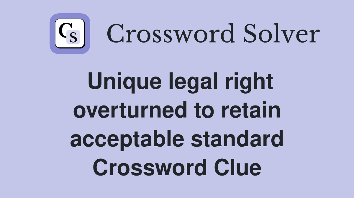 Unique legal right overturned to retain acceptable standard Crossword Clue