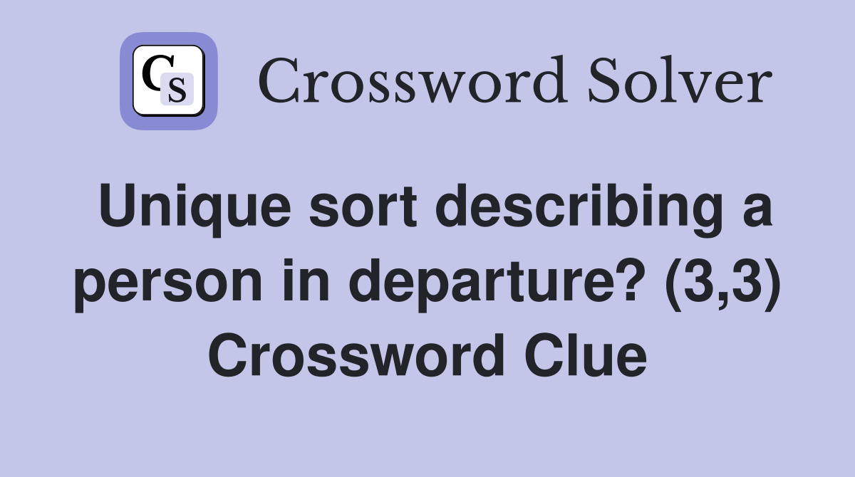 Unique sort describing a person in departure? (3,3) Crossword Clue
