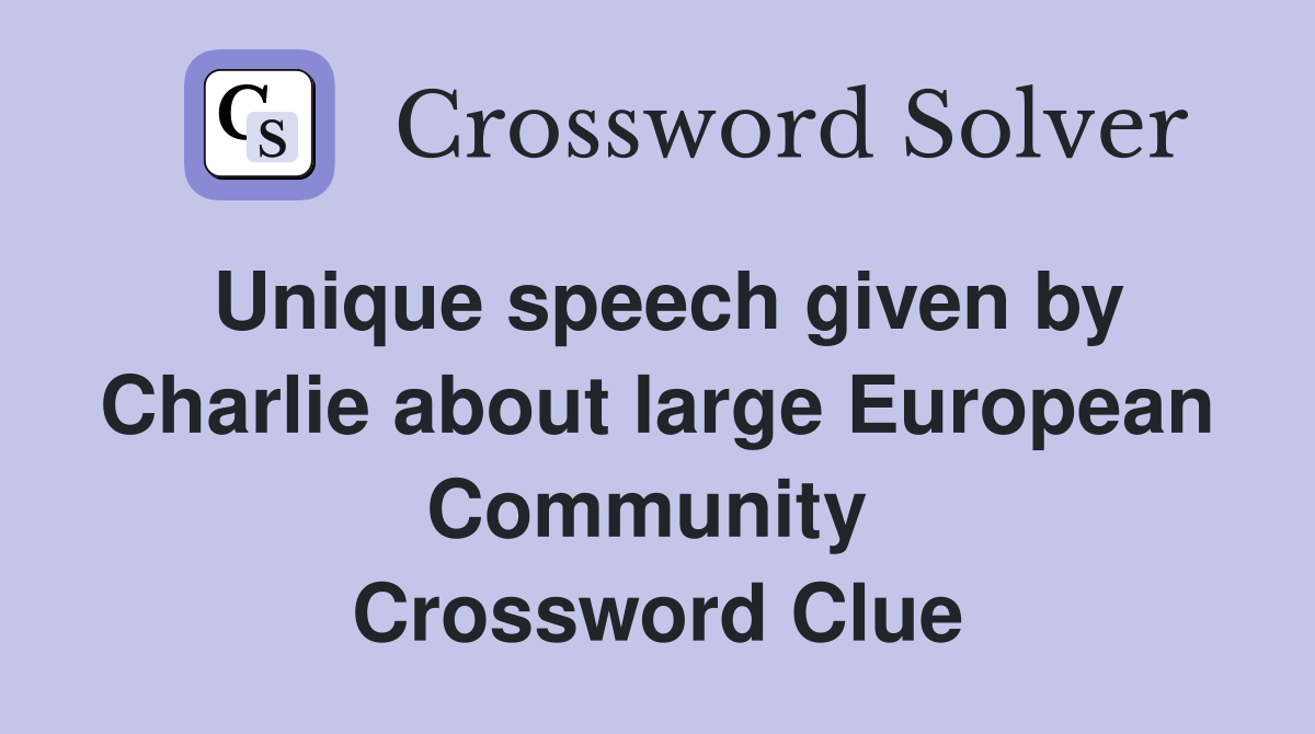 Unique speech given by Charlie about large European Community  Crossword Clue