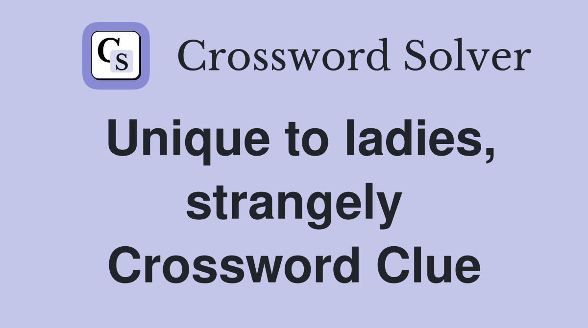 Unique to ladies, strangely Crossword Clue