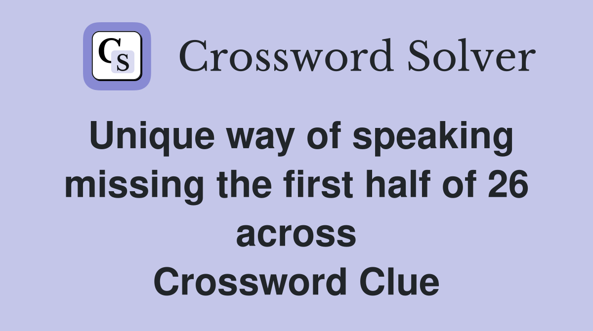 Unique way of speaking missing the first half of 26 across Crossword Clue