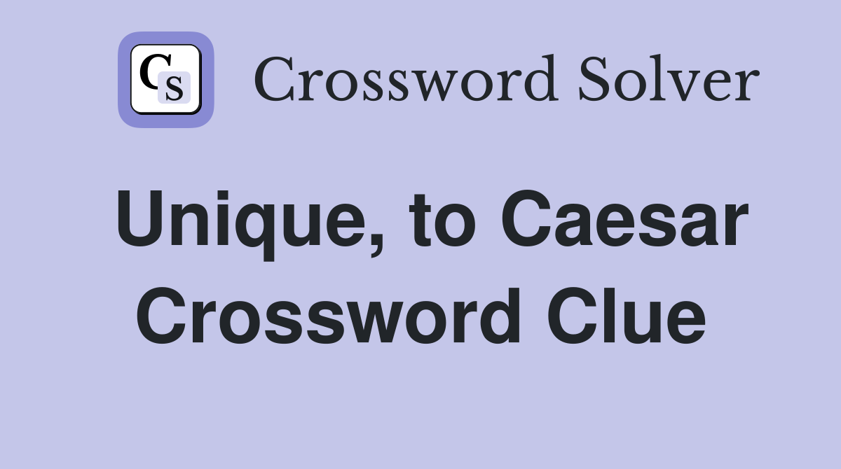 Unique, to Caesar Crossword Clue