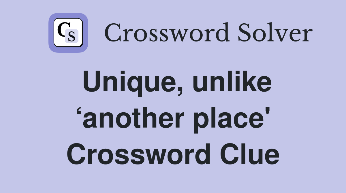 Unique, unlike ‘another place' Crossword Clue
