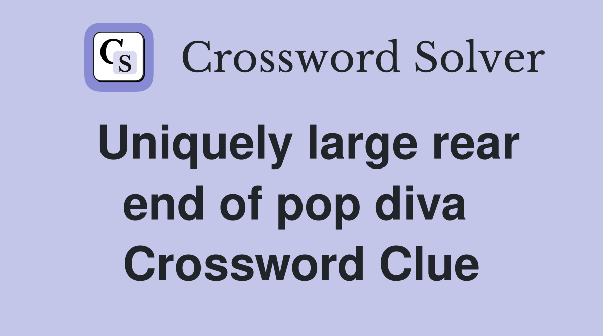 Uniquely large rear end of pop diva  Crossword Clue