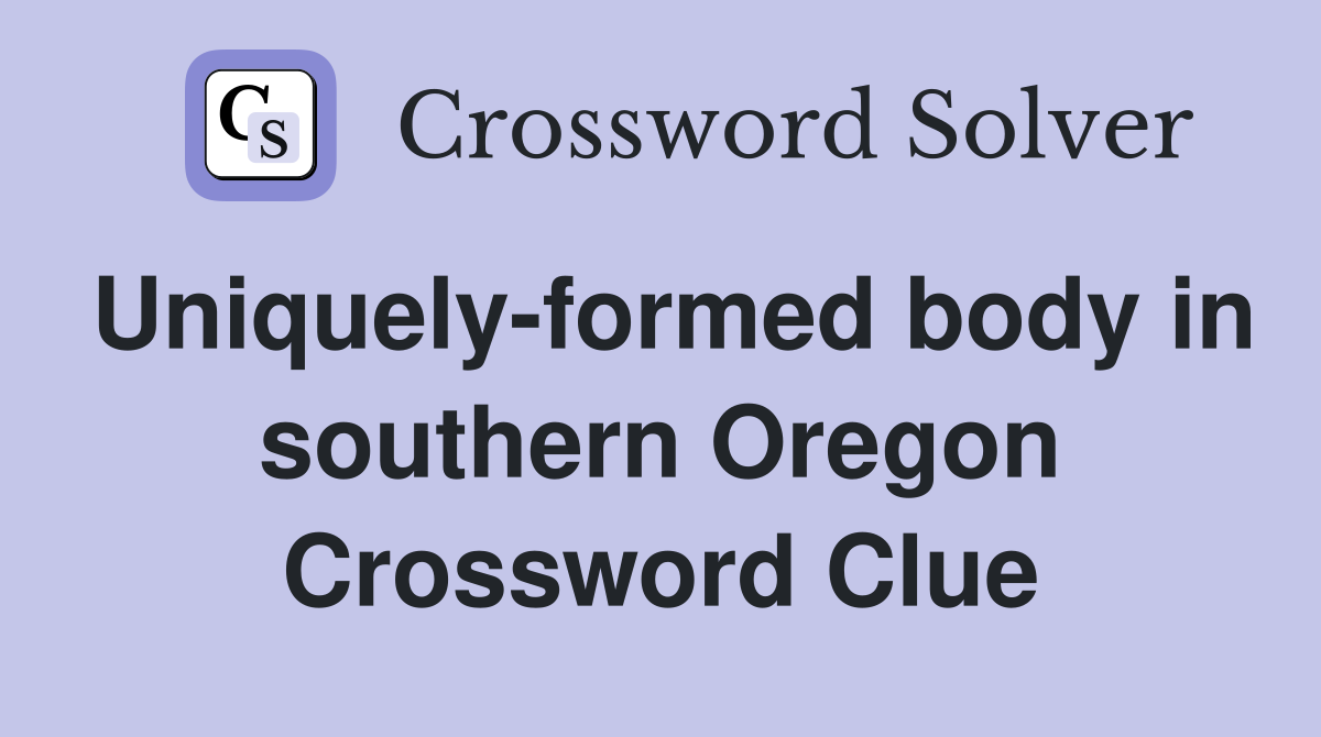 Uniquely-formed body in southern Oregon Crossword Clue