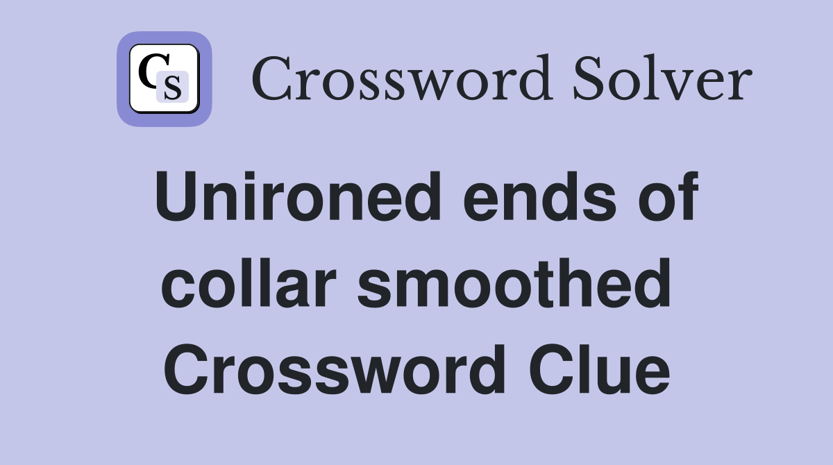 Unironed ends of collar smoothed Crossword Clue