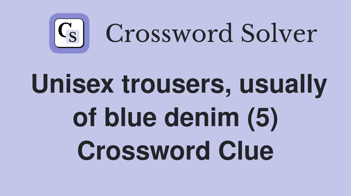 Unisex trousers, usually of blue denim (5) Crossword Clue