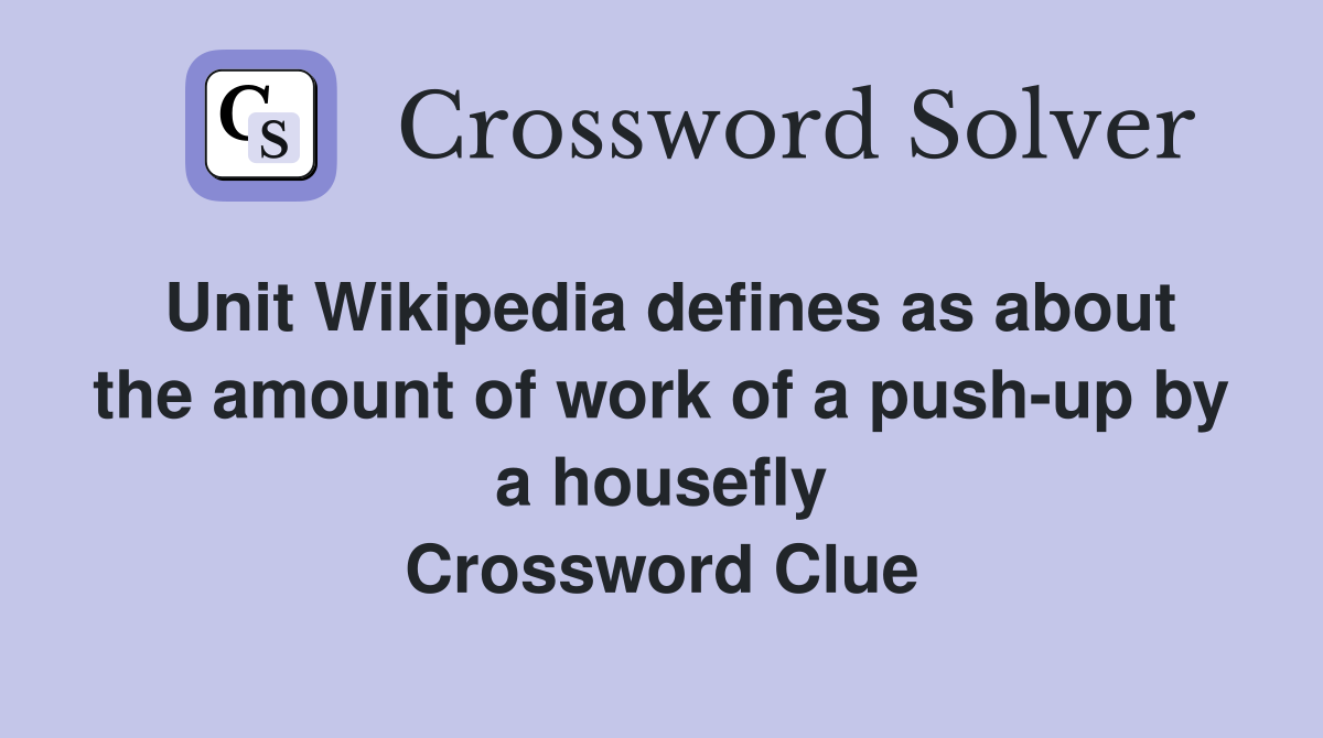 Unit Wikipedia defines as about the amount of work of a push-up by a housefly Crossword Clue