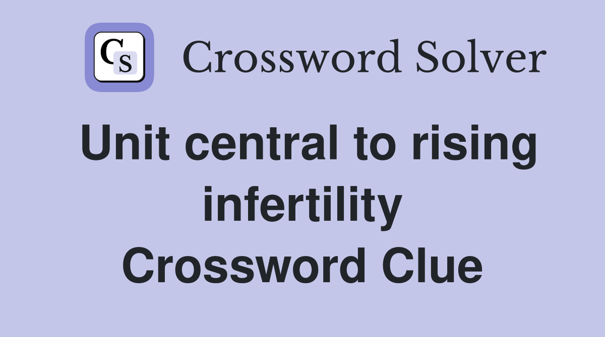 Unit central to rising infertility Crossword Clue