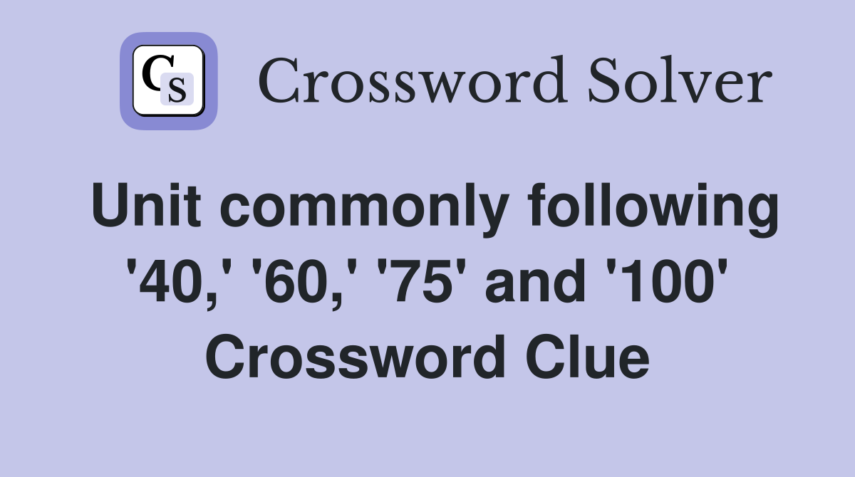 Unit commonly following '40,' '60,' '75' and '100' Crossword Clue