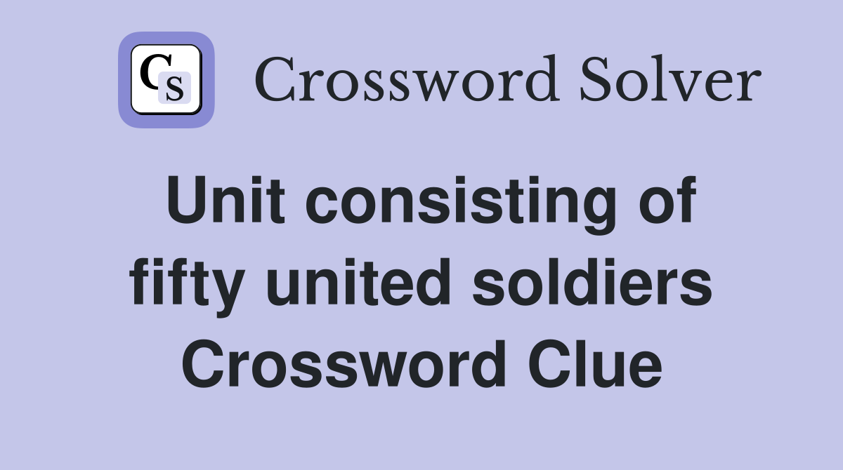 Unit consisting of fifty united soldiers Crossword Clue