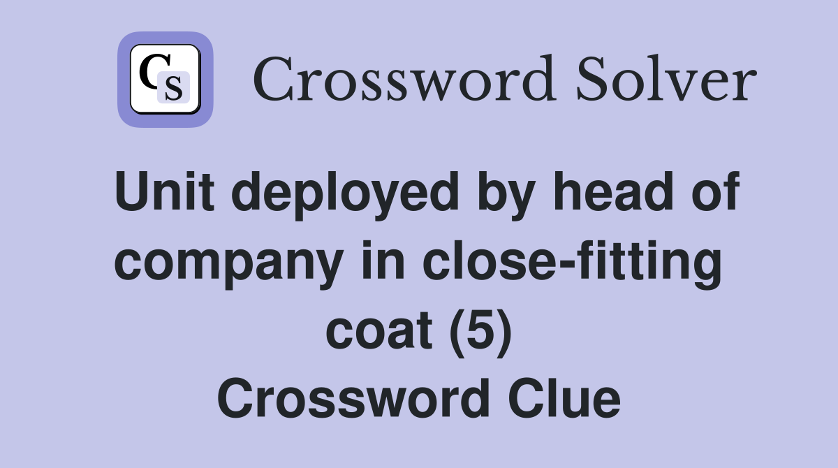 Unit deployed by head of company in close-fitting coat (5) Crossword Clue