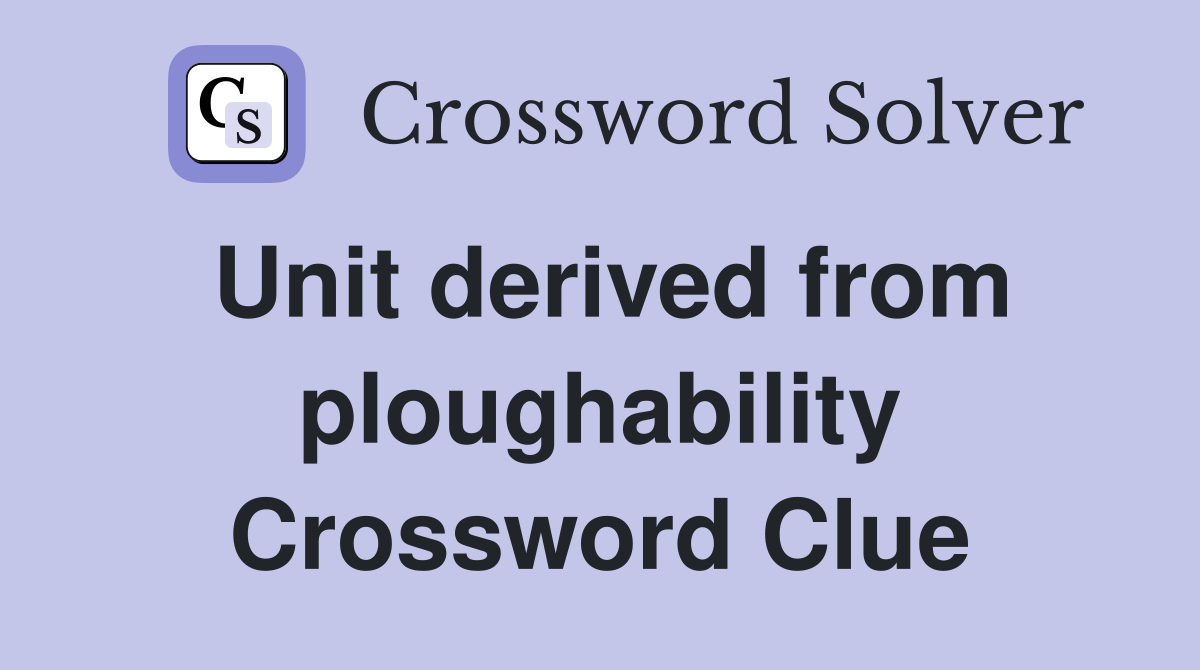 Unit derived from ploughability Crossword Clue