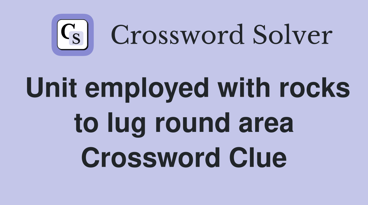 Unit employed with rocks to lug round area Crossword Clue