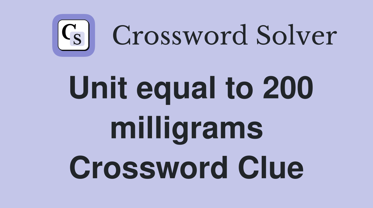 Unit equal to 200 milligrams Crossword Clue