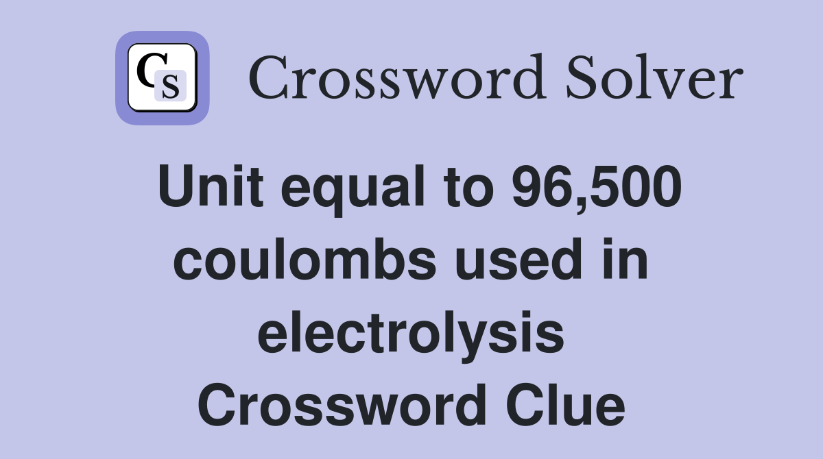 Unit equal to 96,500 coulombs used in electrolysis Crossword Clue