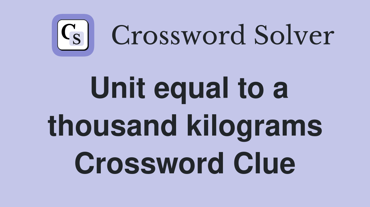 Unit equal to a thousand kilograms Crossword Clue