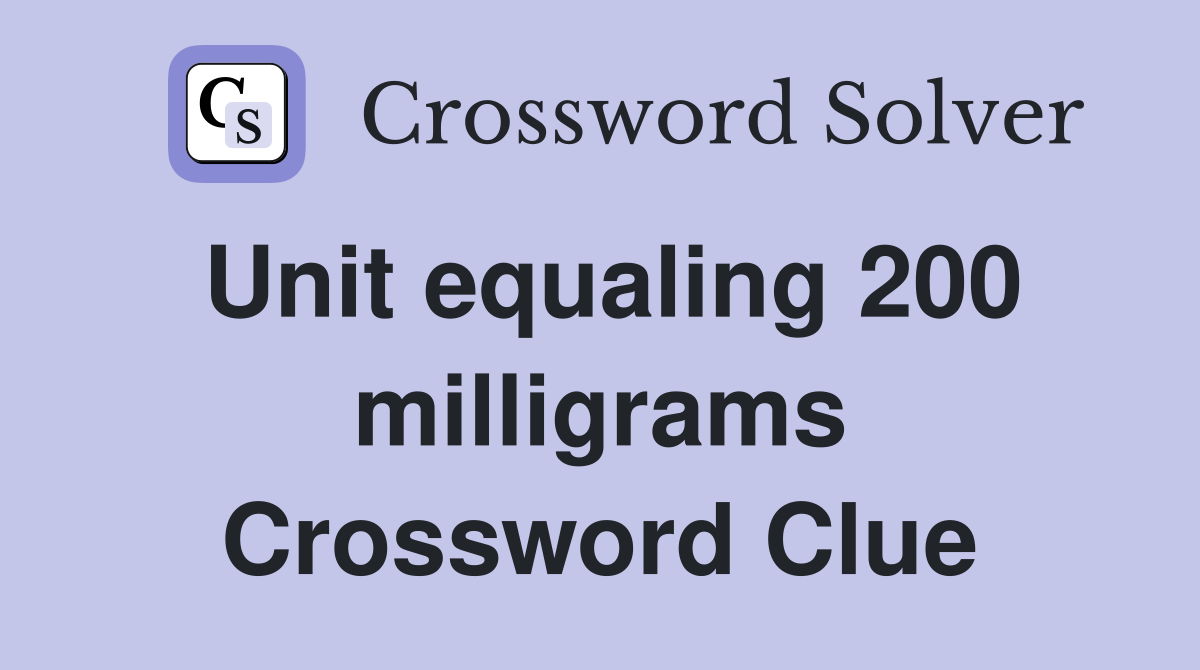 Unit equaling 200 milligrams Crossword Clue