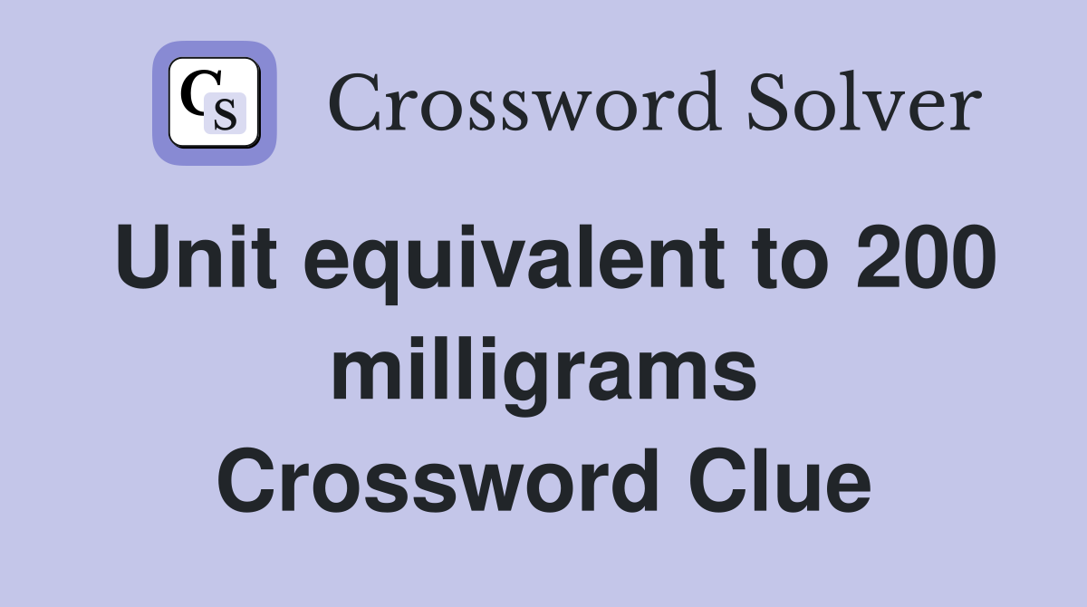 Unit equivalent to 200 milligrams Crossword Clue