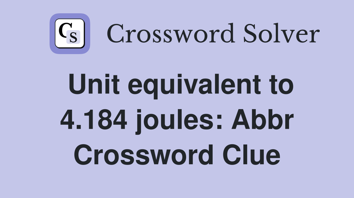 Unit equivalent to 4.184 joules: Abbr Crossword Clue