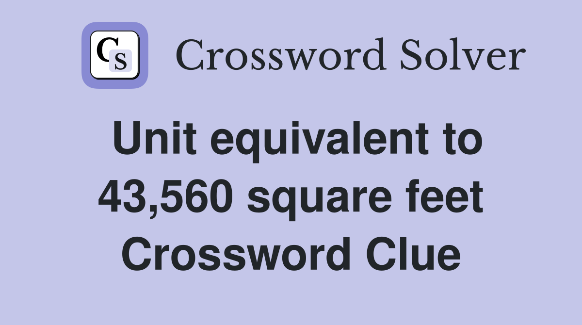 Unit equivalent to 43,560 square feet Crossword Clue